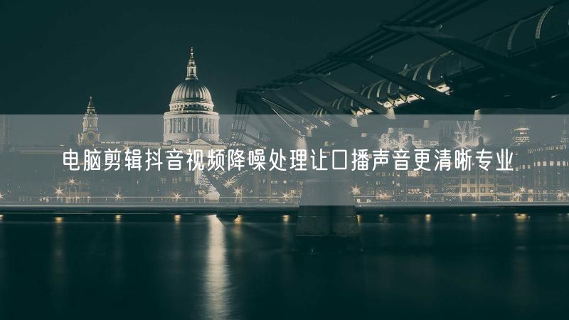 电脑剪辑抖音视频降噪处理让口播声音更清晰专业