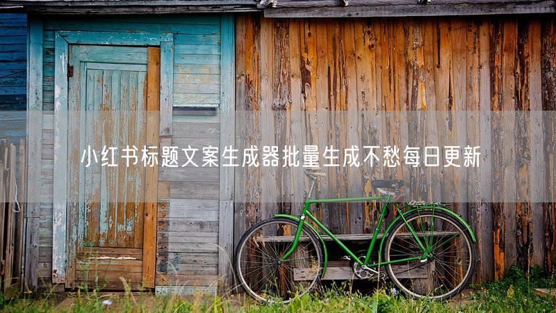 小红书标题文案生成器批量生成不愁每日更新