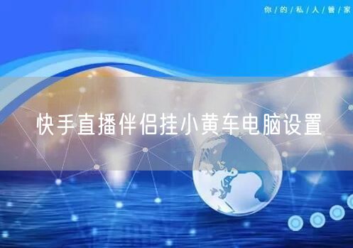 快手直播伴侣挂小黄车电脑设置