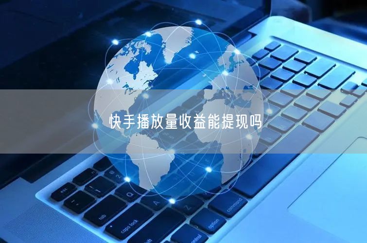 快手播放量收益能提现吗