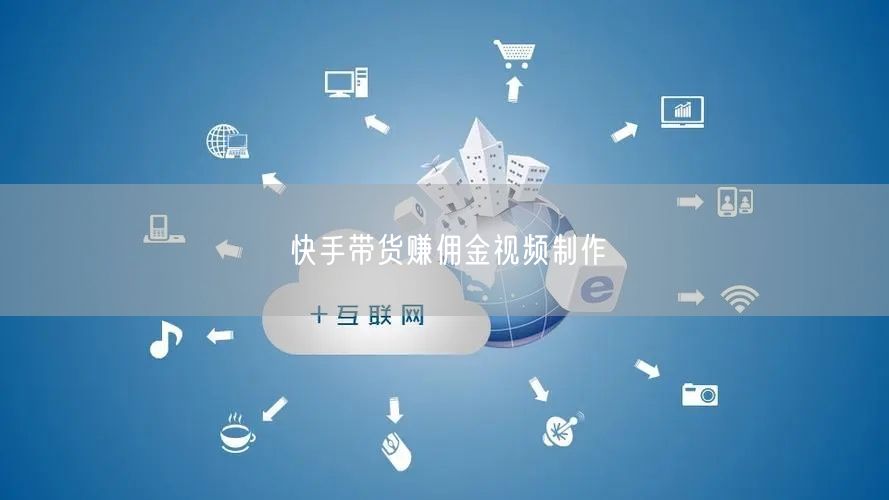 快手带货赚佣金视频制作