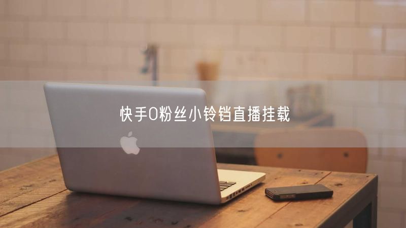 快手0粉丝小铃铛直播挂载