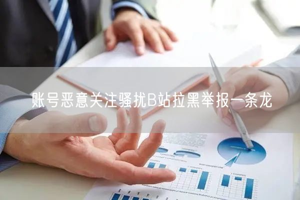 账号恶意关注骚扰B站拉黑举报一条龙