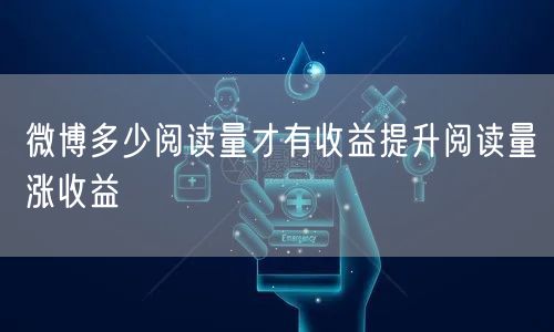 微博多少阅读量才有收益提升阅读量涨收益