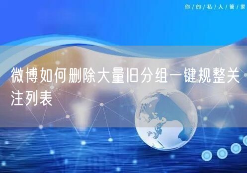 微博如何删除大量旧分组一键规整关注列表