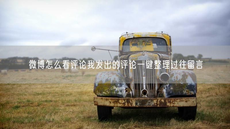 微博怎么看评论我发出的评论一键整理过往留言