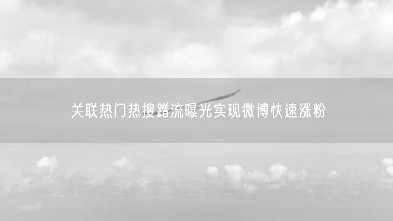 关联热门热搜蹭流曝光实现微博快速涨粉