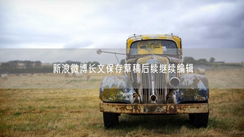 新浪微博长文保存草稿后续继续编辑