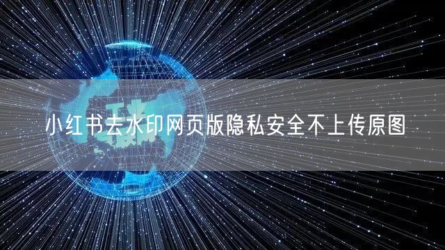小红书去水印网页版隐私安全不上传原图