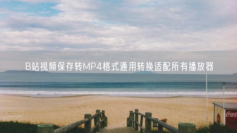 B站视频保存转MP4格式通用转换适配所有播放器
