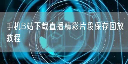 手机B站下载直播精彩片段保存回放教程