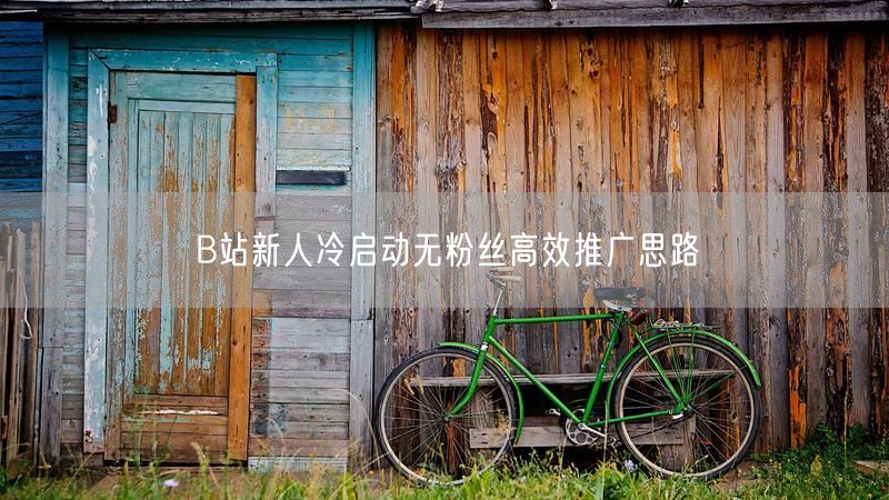 B站新人冷启动无粉丝高效推广思路