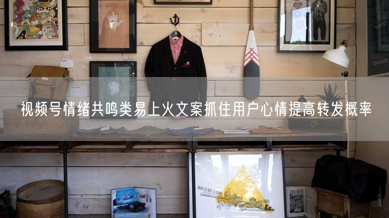 视频号情绪共鸣类易上火文案抓住用户心情提高转发概率