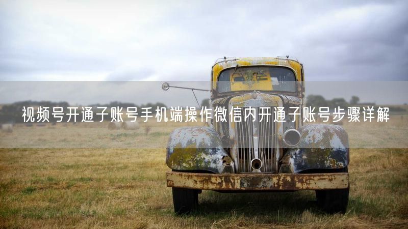 视频号开通子账号手机端操作微信内开通子账号步骤详解