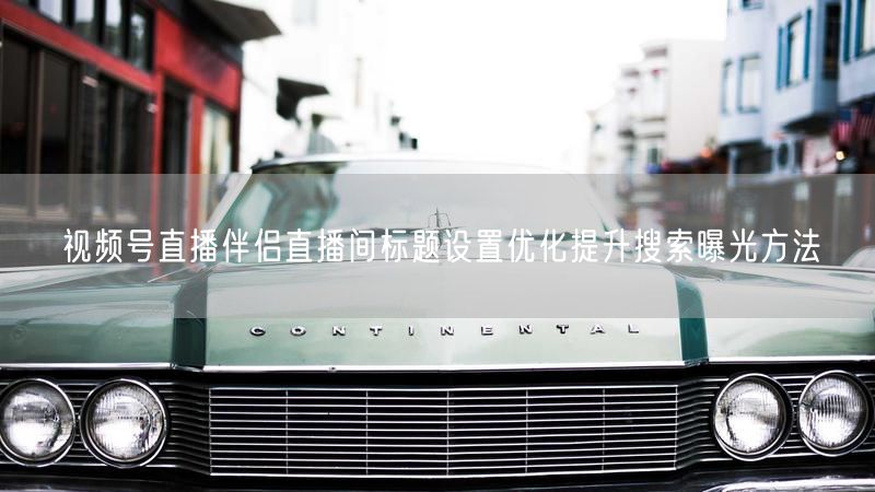视频号直播伴侣直播间标题设置优化提升搜索曝光方法