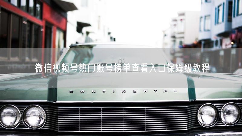 微信视频号热门账号榜单查看入口保姆级教程