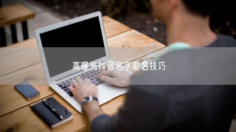 高曝光抖音名字取名技巧