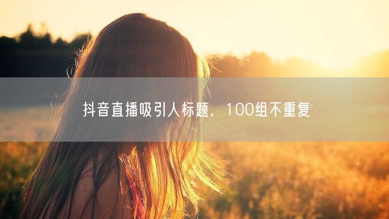 抖音直播吸引人标题，100组不重复