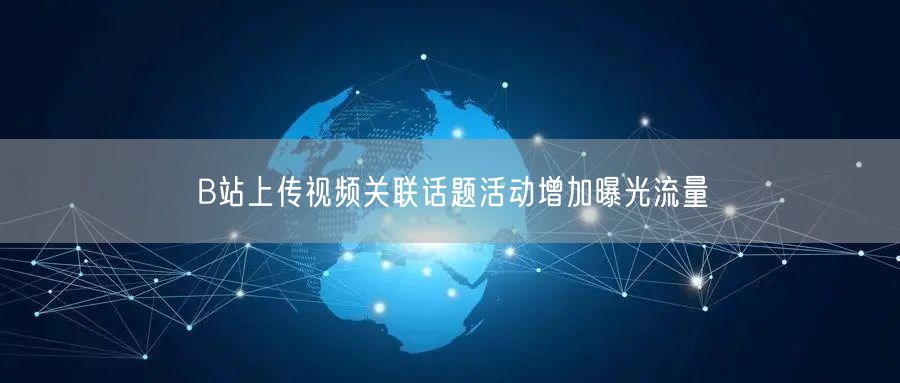 B站上传视频关联话题活动增加曝光流量