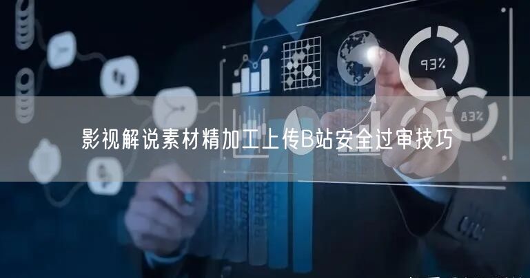 影视解说素材精加工上传B站安全过审技巧