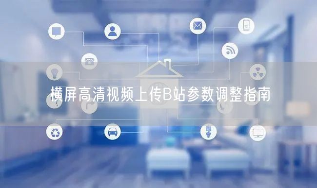 横屏高清视频上传B站参数调整指南