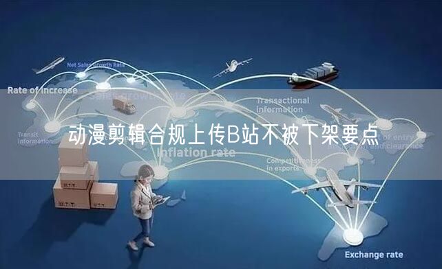 动漫剪辑合规上传B站不被下架要点