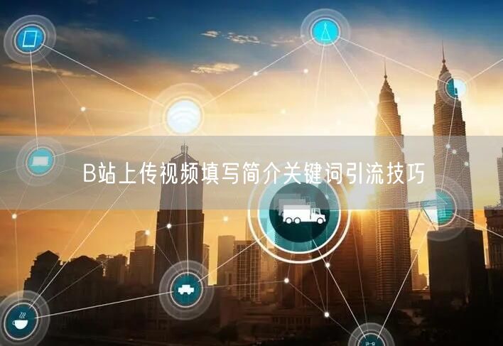 B站上传视频填写简介关键词引流技巧
