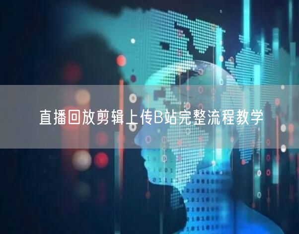 直播回放剪辑上传B站完整流程教学