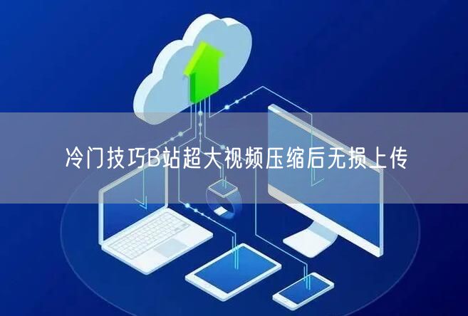 冷门技巧B站超大视频压缩后无损上传