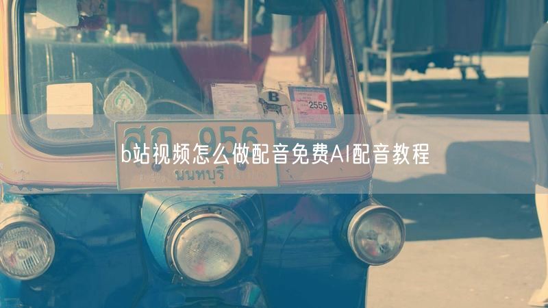 b站视频怎么做配音免费AI配音教程