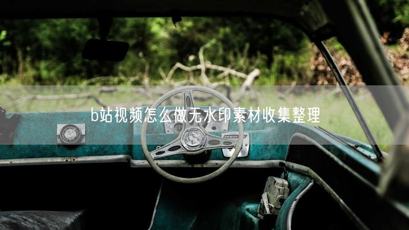 b站视频怎么做无水印素材收集整理