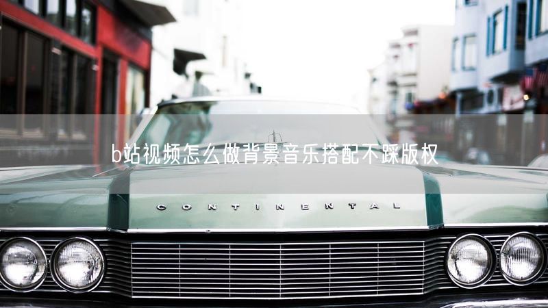 b站视频怎么做背景音乐搭配不踩版权