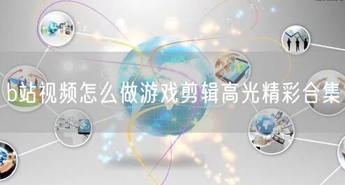 b站视频怎么做游戏剪辑高光精彩合集