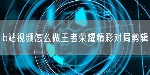 b站视频怎么做王者荣耀精彩对局剪辑