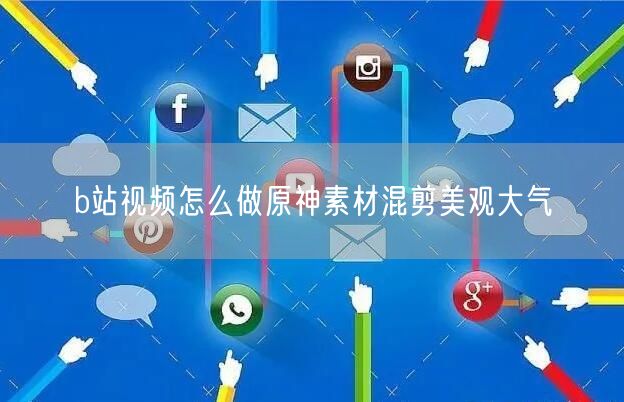 b站视频怎么做原神素材混剪美观大气