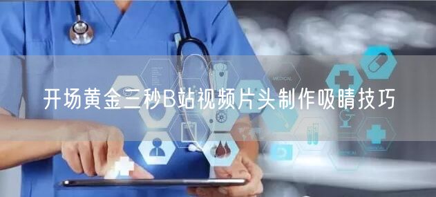 开场黄金三秒B站视频片头制作吸睛技巧