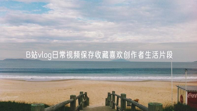 B站vlog日常视频保存收藏喜欢创作者生活片段