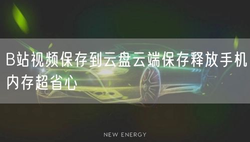 B站视频保存到云盘云端保存释放手机内存超省心