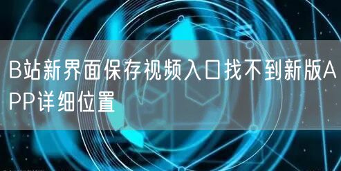 B站新界面保存视频入口找不到新版APP详细位置