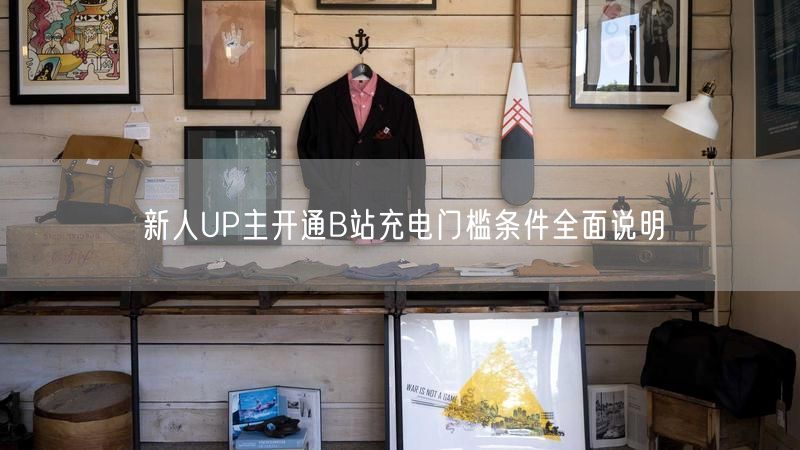 新人UP主开通B站充电门槛条件全面说明