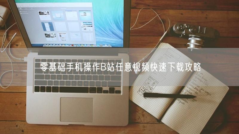零基础手机操作B站任意视频快速下载攻略