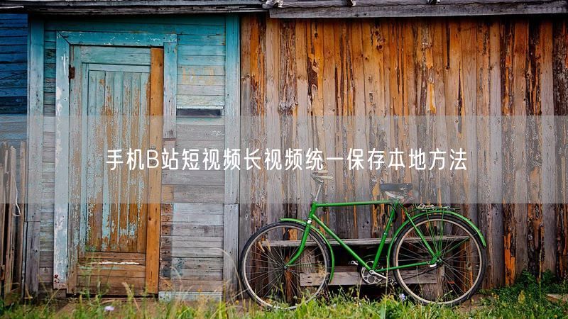 手机B站短视频长视频统一保存本地方法