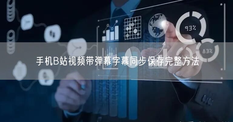 手机B站视频带弹幕字幕同步保存完整方法