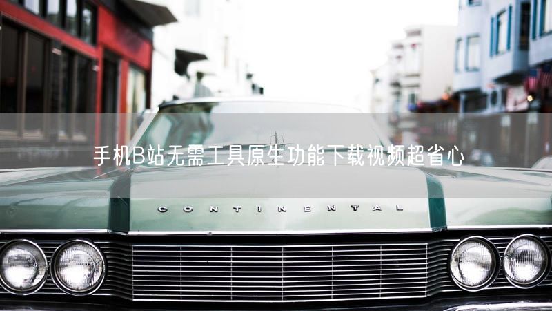 手机B站无需工具原生功能下载视频超省心