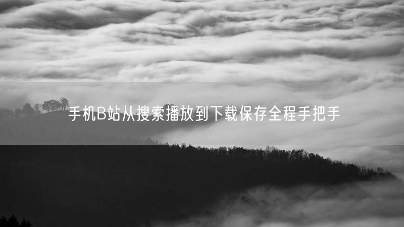 手机B站从搜索播放到下载保存全程手把手