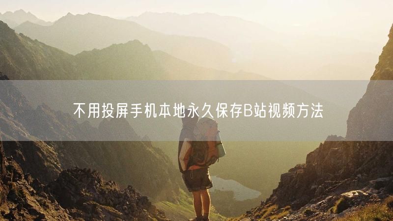 不用投屏手机本地永久保存B站视频方法