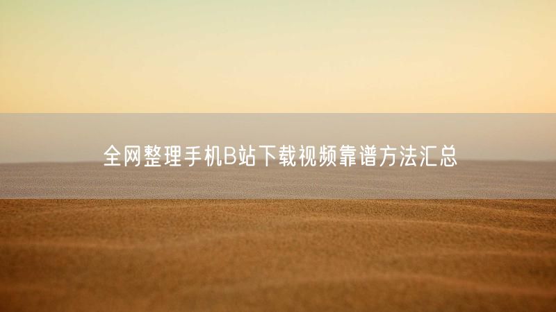 全网整理手机B站下载视频靠谱方法汇总