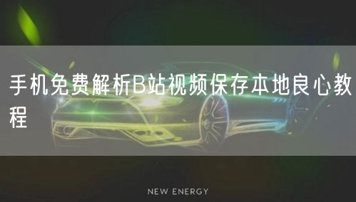 手机免费解析B站视频保存本地良心教程